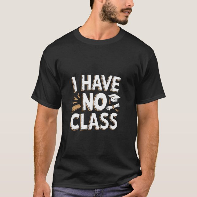 I Have No Class - Funny Retired Teacher T-Shirt (Front)