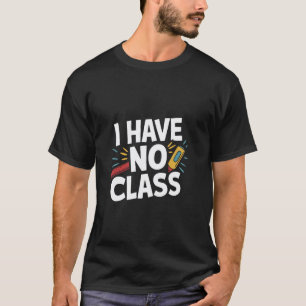 I Have No Class - Funny Teacher Retirement Retired T-Shirt