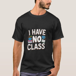 I Have No Class - Funny Teacher Retirement T-Shirt