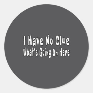 I Have No Clue What's Going On Here Funny Quotes  Classic Round Sticker