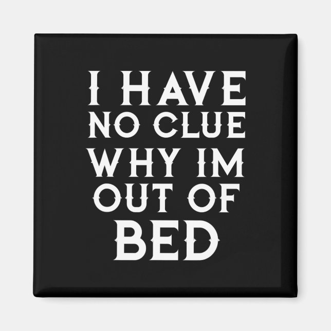 I Have No Clue Why Im Out Of Bed   Magnet (Front)