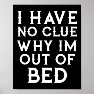 I Have No Clue Why Im Out Of Bed   Poster