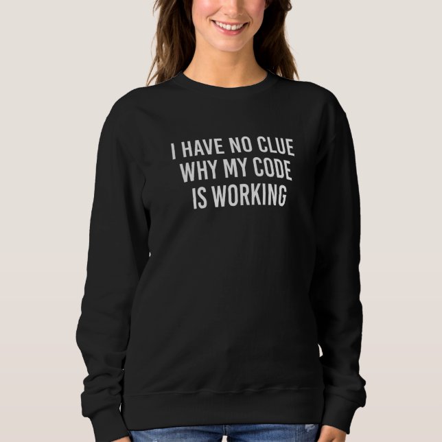 I Have No Clue Why My Code Is Working  2 Sweatshirt (Front)
