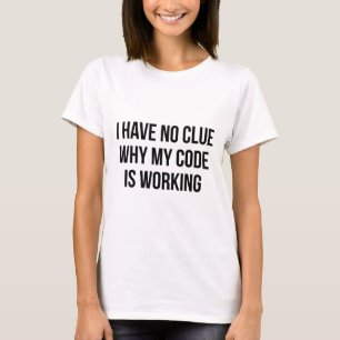I Have No Clue Why My Code Is Working T-Shirt