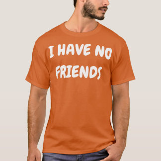 I have no friends T-Shirt