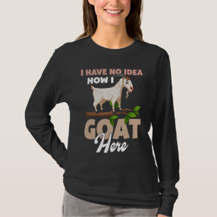 I Have No Idea How I Goat Here T-Shirt