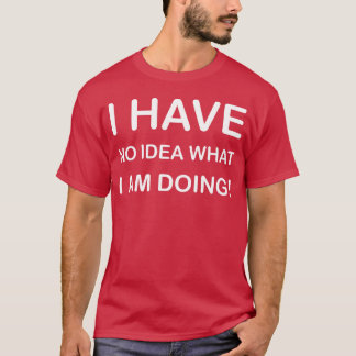 I HAVE NO IDEA WHAT I AM DOINGSHIRT DESIGN girl T-Shirt
