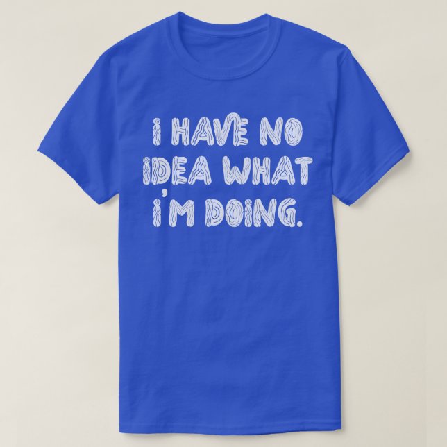 I Have No Idea What Im Doing 1 T-Shirt (Design Front)