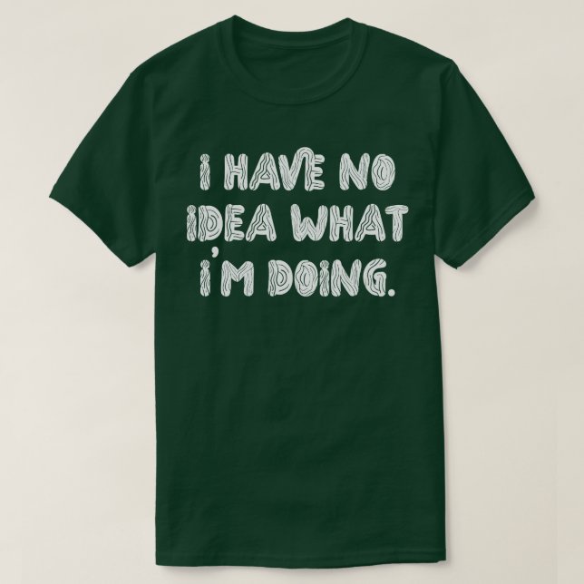 I Have No Idea What Im Doing 1 T-Shirt (Design Front)