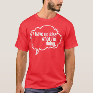 I have no idea what Im doing 31 T-Shirt