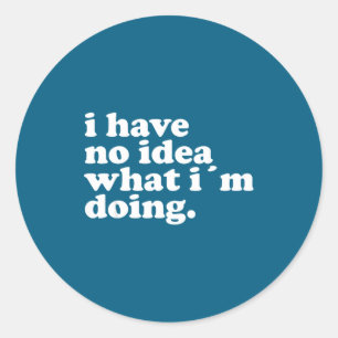 I Have No Idea What I'm Doing Humorous Funny Quote Classic Round Sticker
