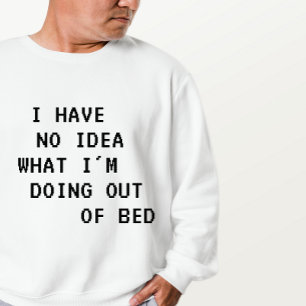 I have no idea what i'm doing out of my bed sweatshirt