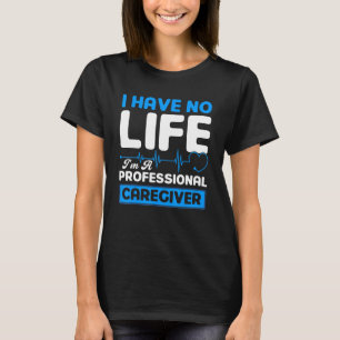 I Have No Life I'm A Professional Caregiver Nurse T-Shirt
