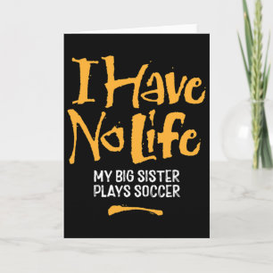 I Have No Life My Big Sister Plays Soccer - Funny Card