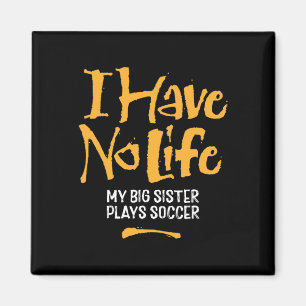I Have No Life My Big Sister Plays Soccer - Funny Magnet
