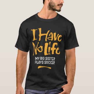 I Have No Life My Big Sister Plays Soccer - Funny  T-Shirt