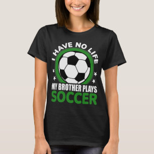 I Have No Life My Brother Plays Soccer T-Shirt