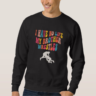 I Have No Life My Brother Wrestles, Funny Wrestlin Sweatshirt