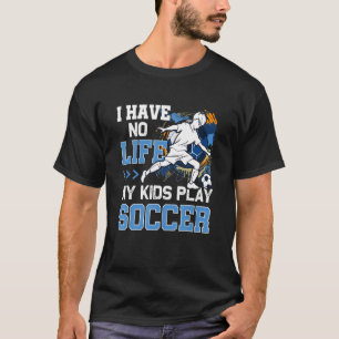 I Have No Life My Kids Play Soccer Parent Support T-Shirt