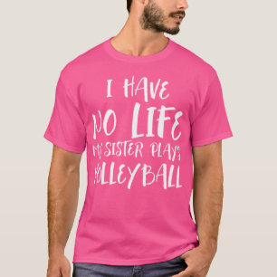 I Have No Life My Sister Plays Volleyball Funny T-Shirt