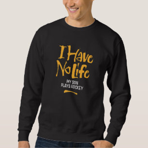 I Have No Life My Son Plays Hockey  Funny Hockey Sweatshirt