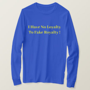 I Have No Loyalty To Fake Royalty ! - Political  T-Shirt