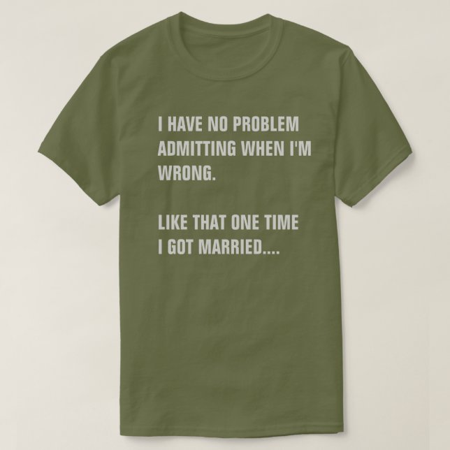 I HAVE NO PROBLEM ADMITTING I WAS WRONG. T-Shirt (Design Front)