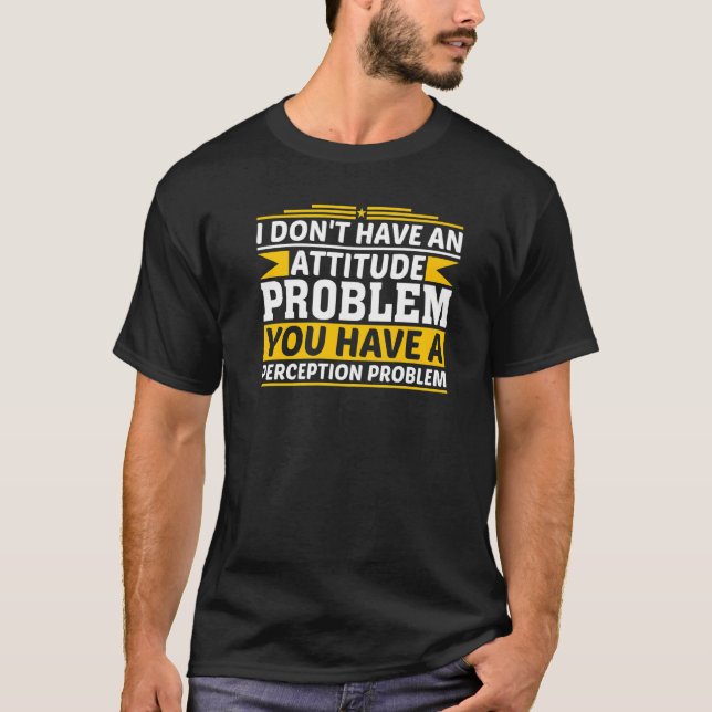 I Have No Problem With My Attitude You Have Percep T-Shirt (Front)