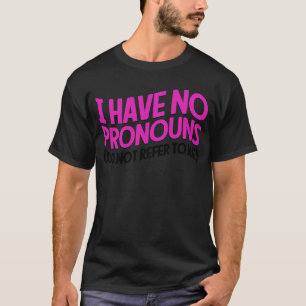 I Have No Pronouns Do Not Refer To Me   4 T-Shirt