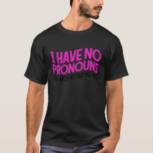 I Have No Pronouns Do Not Refer To Me 4 T-Shirt