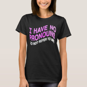 I Have No Pronouns Do Not Refer To Me 6 T-Shirt