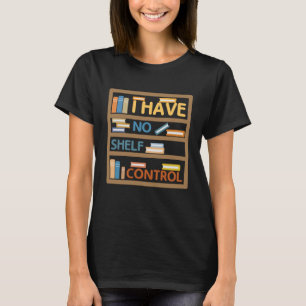 I Have No Shelf Control Book Bookaholic 3 T-Shirt