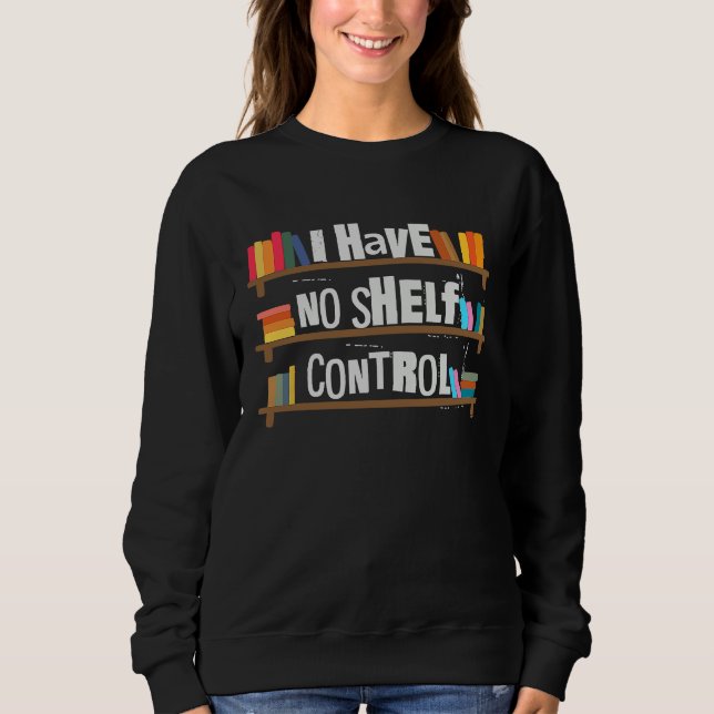 I Have No Shelf Control Book   Bookaholic Sweatshirt (Front)