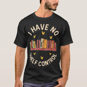 I Have No Shelf Control - Book Lover Reading Bookw T-Shirt