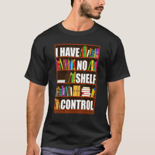 I Have No Shelf Control  Book  Reading Bookworm T-Shirt