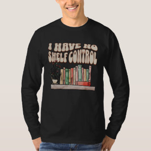 I have No Shelf Control Bookworm Book  Reading T-Shirt