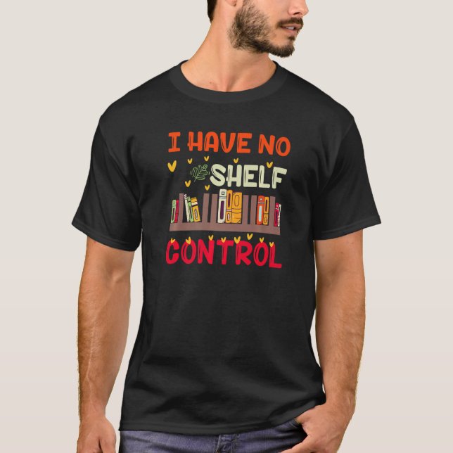 I Have No Shelf Control For Book Readers T-Shirt (Front)