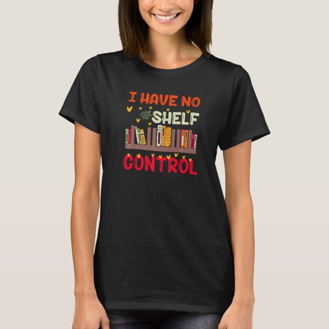 I Have No Shelf Control For Book Readers T-Shirt (Front)