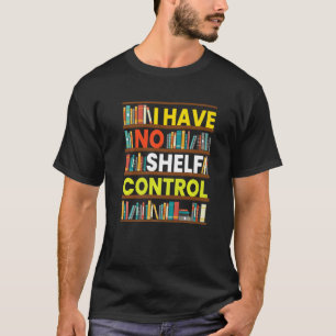 I Have No Shelf Control  Library Reading T-Shirt