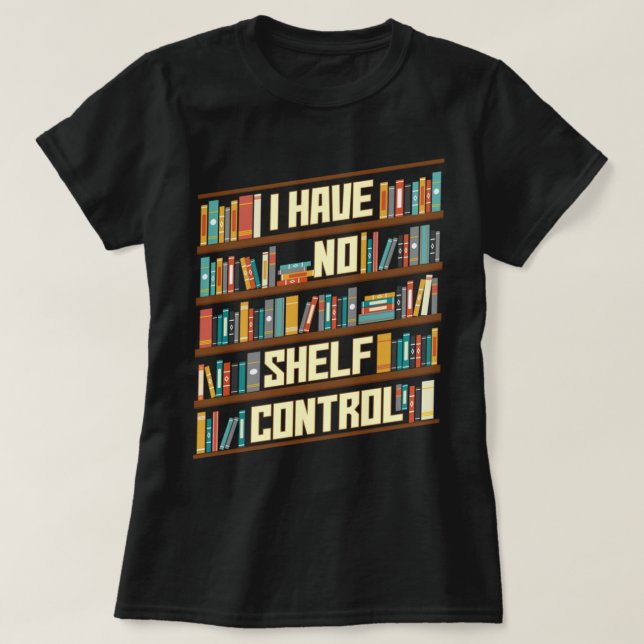 I Have No Shelf Control Reading Reader Book Lover  T-Shirt (Design Front)