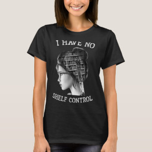 I Have No Shelf Control  Reading Teacher T-Shirt