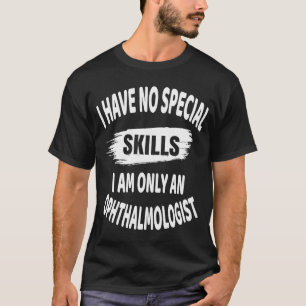 I Have No Special Skills I Am Only An Ophthalmolog T-Shirt