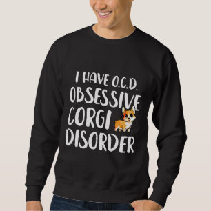 I Have Obsessive Corgi Disorder Corgi Sweatshirt
