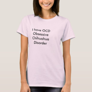 I have OCD  Obsessive Chihuahua Disorder T-Shirt