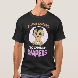 I Have Orders To Change Diapers New Parenting Dad T-Shirt