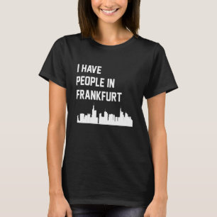 I Have People in Frankfurt Germany T-Shirt