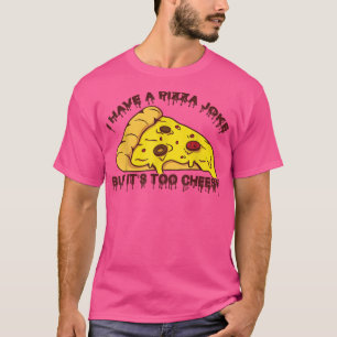 I Have Pizza Joke, But Its Too Cheesy  Jokes1050  T-Shirt