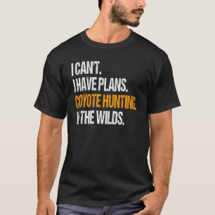 I Have Plans Coyote Hunting In The Wilds. Coyote H T-Shirt
