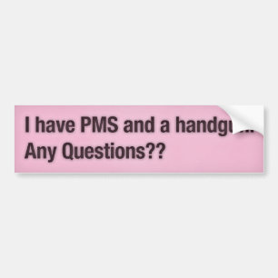 I have PMS and a handgun. Any Questions?? Bumper Sticker