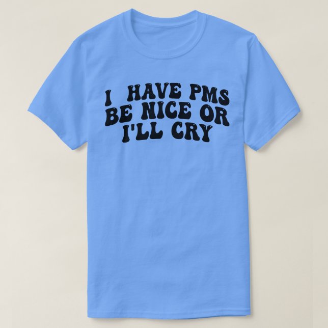 i have pms be nice or ill cry T-Shirt (Design Front)